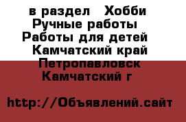  в раздел : Хобби. Ручные работы » Работы для детей . Камчатский край,Петропавловск-Камчатский г.